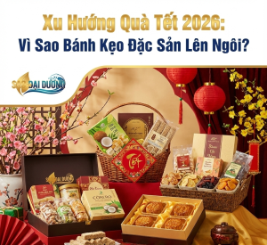 Xu Hướng Quà Tết 2026: Vì Sao Bánh Kẹo Đặc Sản Lên Ngôi?